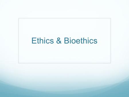 Ethics & Bioethics.