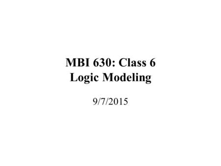 MBI 630: Class 6 Logic Modeling 9/7/2015. Class 6: Logic Modeling Logic Modeling Broadway Entertainment Co. Inc., Case –Group Discussion (Handout) –Logic.