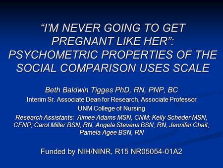 “I’M NEVER GOING TO GET PREGNANT LIKE HER”: PSYCHOMETRIC PROPERTIES OF THE SOCIAL COMPARISON USES SCALE Beth Baldwin Tigges PhD, RN, PNP, BC Interim Sr.