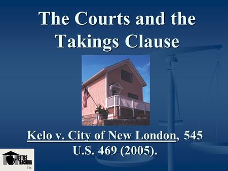 The Courts and the Takings Clause Kelo v. City of New London, 545 U.S. 469 (2005). TM.
