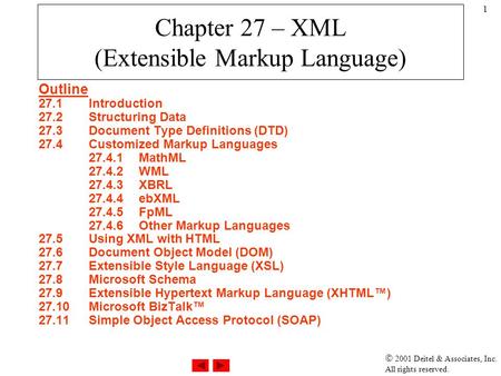  2001 Deitel & Associates, Inc. All rights reserved. 1 Chapter 27 – XML (Extensible Markup Language) Outline 27.1Introduction 27.2Structuring Data 27.3Document.