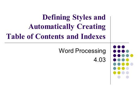 Defining Styles and Automatically Creating Table of Contents and Indexes Word Processing 4.03.