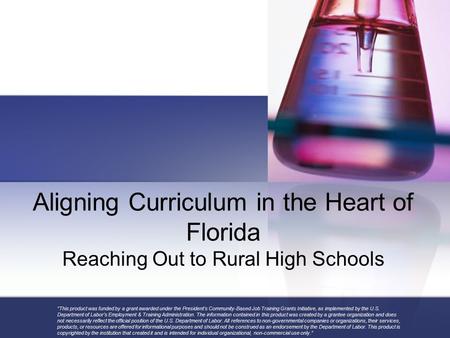 Aligning Curriculum in the Heart of Florida Reaching Out to Rural High Schools “This product was funded by a grant awarded under the President’s Community-Based.