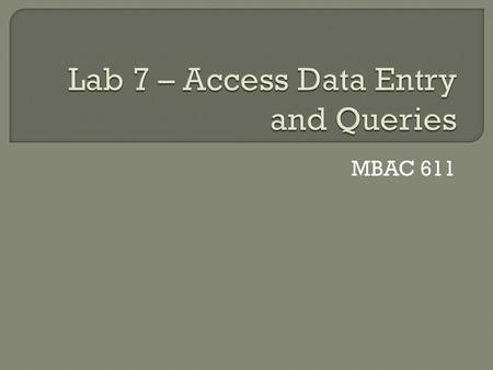 MBAC 611.  Click on the My Computer Icon  Open your private network directory  Create a new folder named lab7  Copy your lab6 Access file to the lab7.