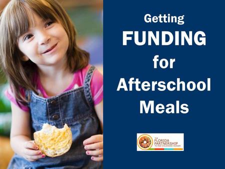Getting FUNDING for Afterschool Meals. FLORIDA PARTNERSHIP TO END CHILDHOOD HUNGER.