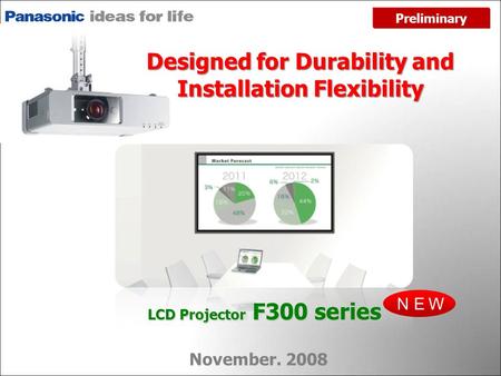 ＮＥＷ November. 2008 LCD Projector F300 series Preliminary Designed for Durability and Installation Flexibility.