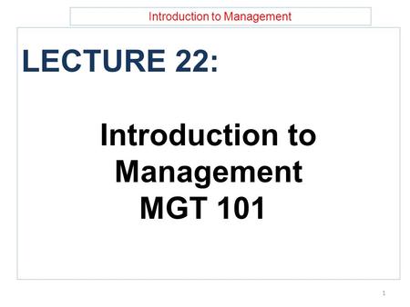 Introduction to Management LECTURE 22: Introduction to Management MGT 101 1.