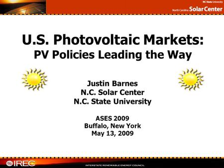 Justin Barnes N.C. Solar Center N.C. State University ASES 2009 Buffalo, New York May 13, 2009 U.S. Photovoltaic Markets: PV Policies Leading the Way.