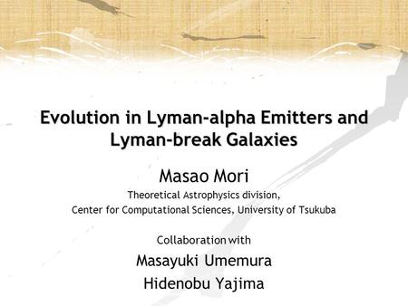 Evolution in Lyman-alpha Emitters and Lyman-break Galaxies Masao Mori Theoretical Astrophysics division, Center for Computational Sciences, University.