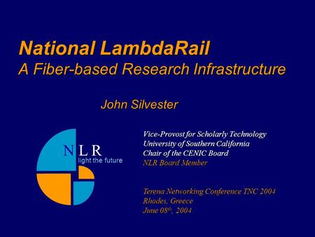 National LambdaRail A Fiber-based Research Infrastructure Vice-Provost for Scholarly Technology University of Southern California Chair of the CENIC Board.