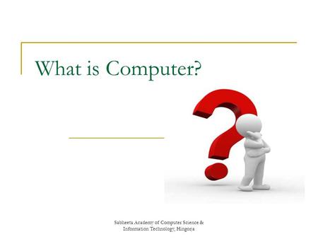 Sabheeta Academy of Computer Science & Information Technology, Hingorja What is Computer?