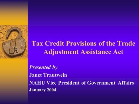 Tax Credit Provisions of the Trade Adjustment Assistance Act Presented by Janet Trautwein NAHU Vice President of Government Affairs January 2004.