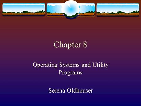 Chapter 8 Operating Systems and Utility Programs Serena Oldhouser.