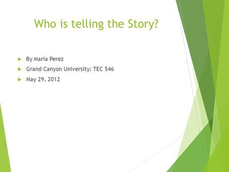 Who is telling the Story?  By Maria Perez  Grand Canyon University: TEC 546  May 29, 2012.