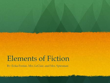 Elements of Fiction By: Erika Freitas, Mrs. LeClair, and Mrs. Spiesman.