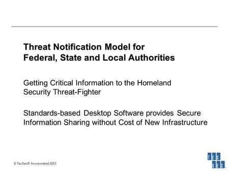 © TecSec® Incorporated 2003 Threat Notification Model for Federal, State and Local Authorities Threat Notification Model for Federal, State and Local Authorities.