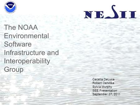The NOAA Environmental Software Infrastructure and Interoperability Group Cecelia DeLuca Robert Oehmke Sylvia Murphy SEE Presentation September 27, 2011.