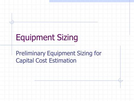 Equipment Sizing Preliminary Equipment Sizing for Capital Cost Estimation.