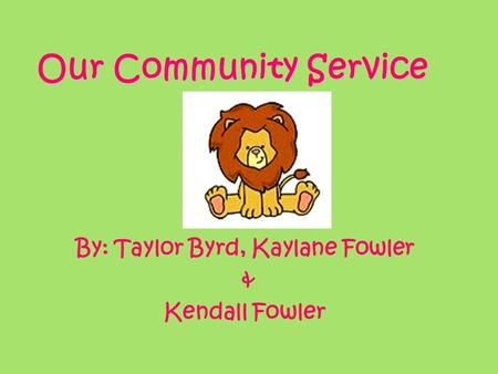 Our Community Service By: Taylor Byrd, Kaylane Fowler & Kendall Fowler.