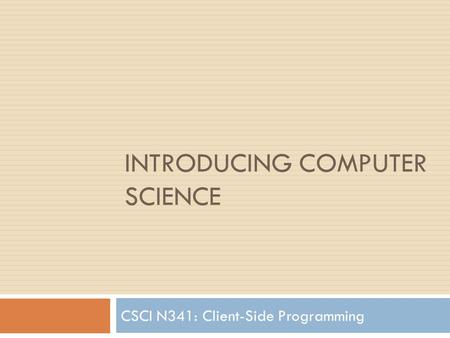 INTRODUCING COMPUTER SCIENCE CSCI N341: Client-Side Programming.