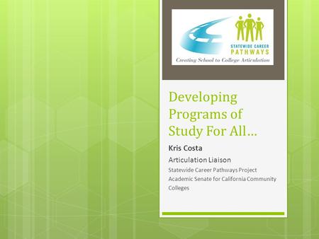 Developing Programs of Study For All… Kris Costa Articulation Liaison Statewide Career Pathways Project Academic Senate for California Community Colleges.