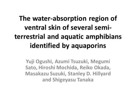 The water-absorption region of ventral skin of several semi- terrestrial and aquatic amphibians identified by aquaporins Yuji Ogushi, Azumi Tsuzuki, Megumi.