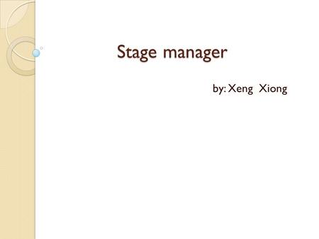 Stage manager by: Xeng Xiong. What is a stage manager? Master of organization and communication. Runs the show.