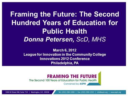 Framing the Future: The Second Hundred Years of Education for Public Health Donna Petersen, ScD, MHS March 6, 2012 League for Innovation in the Community.