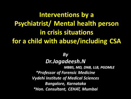 Interventions by a Psychiatrist/ Mental health person in crisis situations for a child with abuse/including CSA By Dr.Jagadeesh.N MBBS, MD, DNB, LLB, PGDMLE.