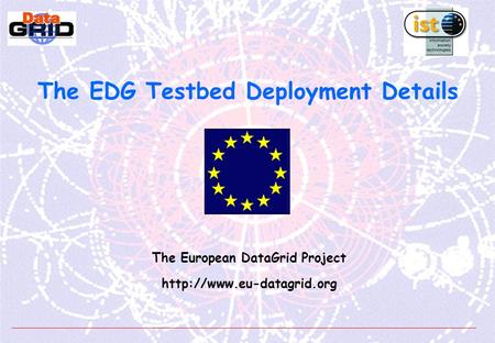 The EDG Testbed Deployment Details The European DataGrid Project
