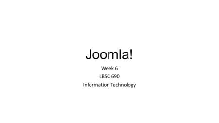 Joomla! Week 6 LBSC 690 Information Technology. Key Ideas Web sites are made up of rectangular pieces Called “modules” Two basic types of modules exist.