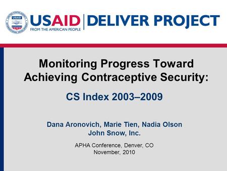 Monitoring Progress Toward Achieving Contraceptive Security: APHA Conference, Denver, CO November, 2010 CS Index 2003–2009 Dana Aronovich, Marie Tien,