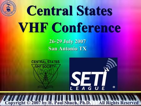 Copyright © 2007 by H. Paul Shuch, Ph.D.All Rights Reserved Central States VHF Conference 26-29 July 2007 San Antonio TX.