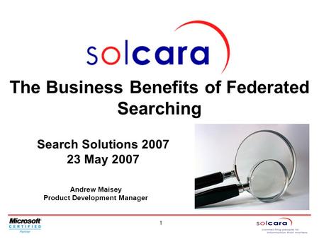 1 Andrew Maisey Product Development Manager The Business Benefits of Federated Searching Search Solutions 2007 23 May 2007.