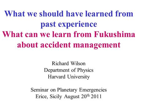 What we should have learned from past experience What can we learn from Fukushima about accident management Richard Wilson Department of Physics Harvard.