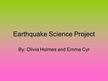Earthquake Science Project By: Olivia Holmes and Emma Cyr.