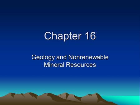 Chapter 16 Geology and Nonrenewable Mineral Resources.