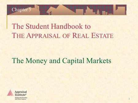 The Student Handbook to T HE A PPRAISAL OF R EAL E STATE 1 The Money and Capital Markets Chapter 5.