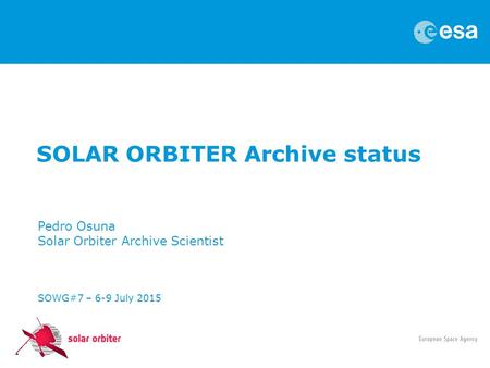 SOLAR ORBITER Archive status Pedro Osuna Solar Orbiter Archive Scientist SOWG#7 – 6-9 July 2015.