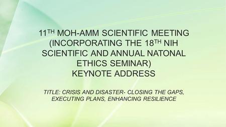 11 TH MOH-AMM SCIENTIFIC MEETING (INCORPORATING THE 18 TH NIH SCIENTIFIC AND ANNUAL NATONAL ETHICS SEMINAR) KEYNOTE ADDRESS TITLE: CRISIS AND DISASTER-