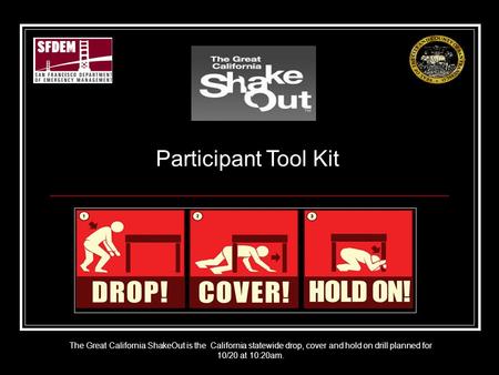 Participant Tool Kit The Great California ShakeOut is the California statewide drop, cover and hold on drill planned for 10/20 at 10:20am.