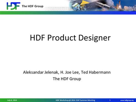 The HDF Group  July 8, 2014HDF 2014 ESIP Summer Meeting HDF Product Designer Aleksandar Jelenak, H. Joe Lee, Ted Habermann The.