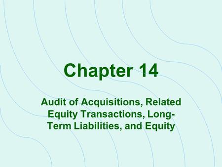 Chapter 14 Audit of Acquisitions, Related Equity Transactions, Long- Term Liabilities, and Equity.