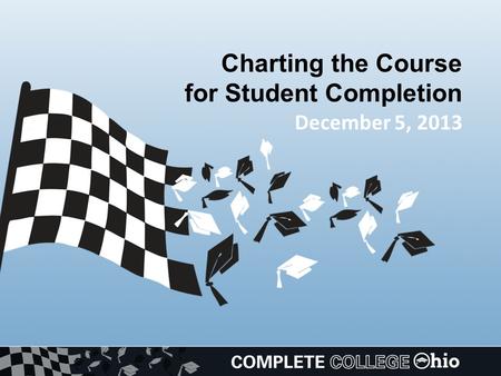 Charting the Course for Student Completion December 5, 2013.