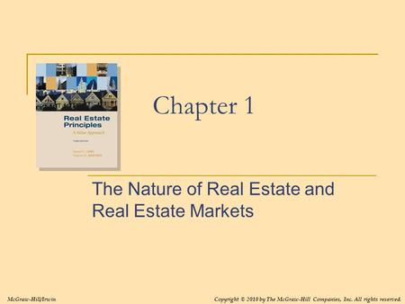 Chapter 1 The Nature of Real Estate and Real Estate Markets Copyright © 2010 by The McGraw-Hill Companies, Inc. All rights reserved.McGraw-Hill/Irwin.