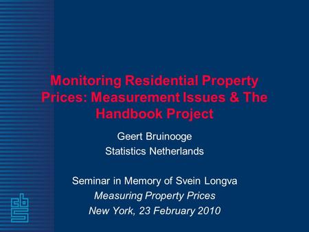 Monitoring Residential Property Prices: Measurement Issues & The Handbook Project Geert Bruinooge Statistics Netherlands Seminar in Memory of Svein Longva.