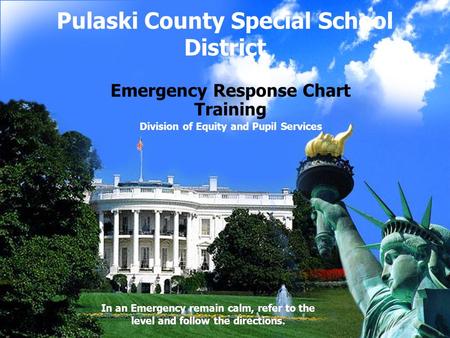 Pulaski County Special School District Emergency Response Chart Training Division of Equity and Pupil Services In an Emergency remain calm, refer to the.