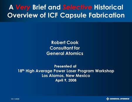 VG-1 4/9/08 A Very Brief and Selective Historical Overview of ICF Capsule Fabrication Robert Cook Consultant for General Atomics Presented at 18 th High.