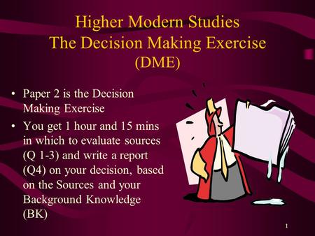 1 Higher Modern Studies The Decision Making Exercise (DME) Paper 2 is the Decision Making Exercise You get 1 hour and 15 mins in which to evaluate sources.