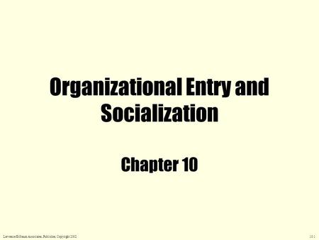 Organizational Entry and Socialization Chapter 10 Lawrence Erlbaum Associates, Publisher, Copyright 2002 10.1.